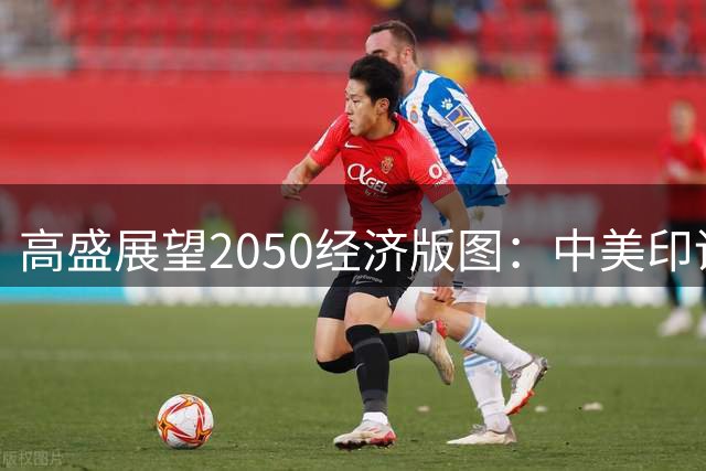 高盛展望2050经济版图：中美印谁主沉浮？